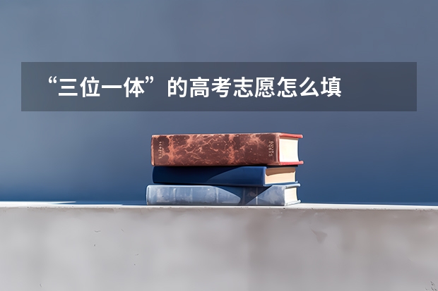 “三位一体”的高考志愿怎么填
