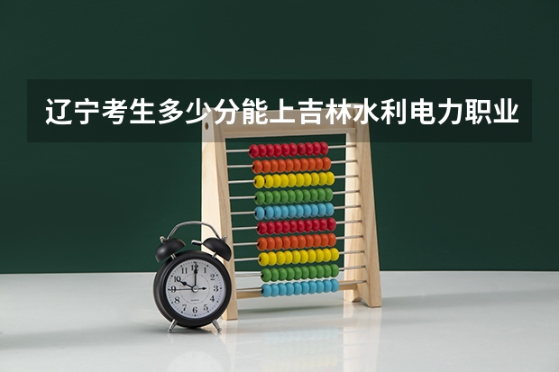 辽宁考生多少分能上吉林水利电力职业学院