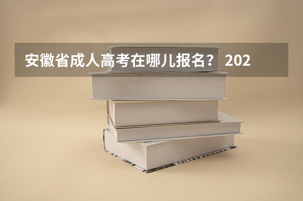 安徽省成人高考在哪儿报名？ 2023年安徽成考报名入口 成人高考在哪报名