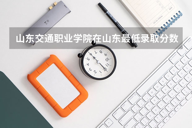 山东交通职业学院在山东最低录取分数线是多少