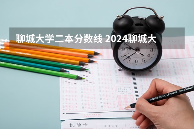 聊城大学二本分数线 2024聊城大学各专业录取分数线