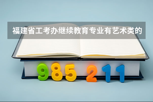 福建省工考办继续教育专业有艺术类的吗