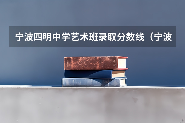 宁波四明中学艺术班录取分数线（宁波外事学校艺术班分数线）