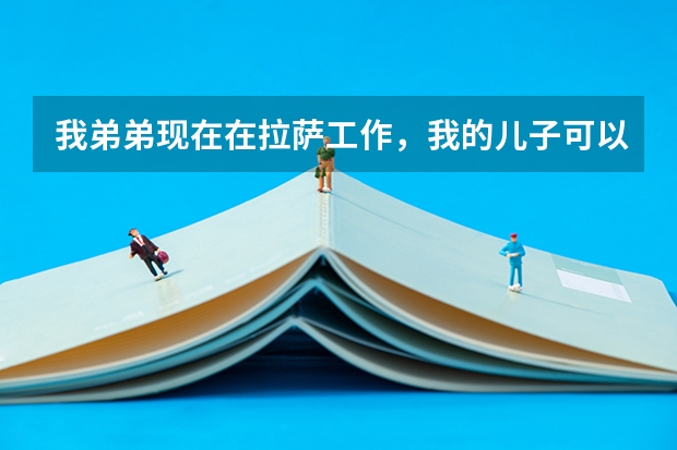 我弟弟现在在拉萨工作，我的儿子可以随他的户口到当地参加高考吗？