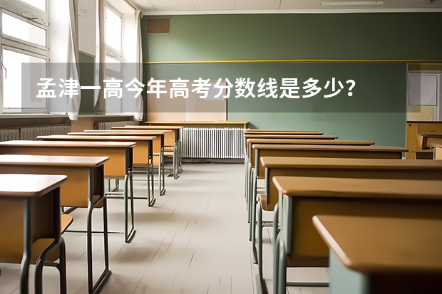 孟津一高今年高考分数线是多少？