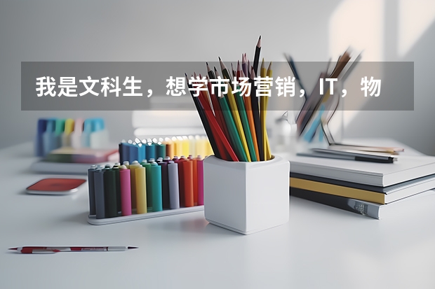 我是文科生，想学市场营销，IT，物流，人力资源管理等专业，上什么高职好呢？