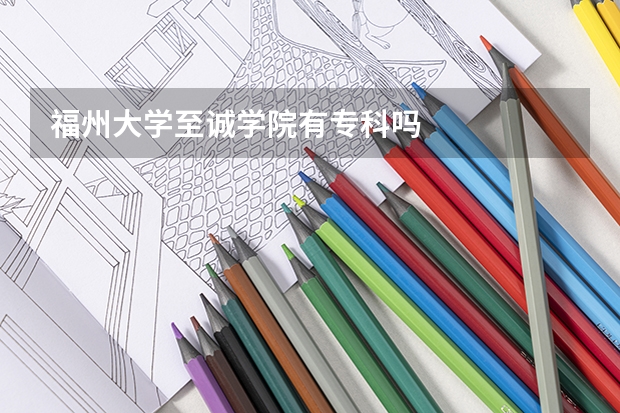 福州大学至诚学院有专科吗
