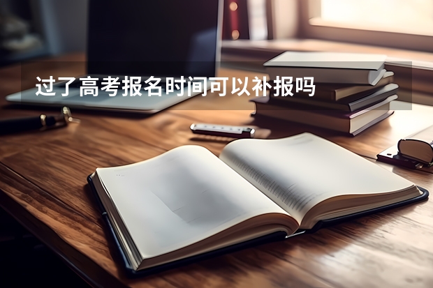 过了高考报名时间可以补报吗