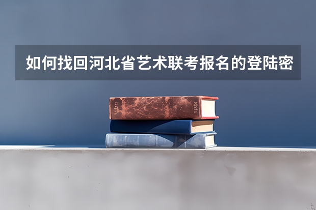 如何找回河北省艺术联考报名的登陆密码