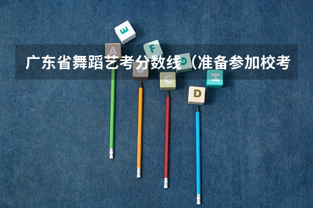 广东省舞蹈艺考分数线（准备参加校考的美术生速看！九大美院录取分数线汇总）