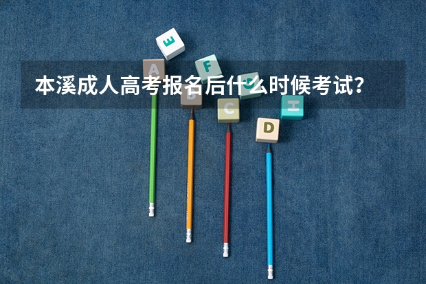 本溪成人高考报名后什么时候考试？