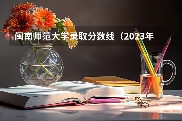 闽南师范大学录取分数线（2023年闽南师范大学各省分数线）