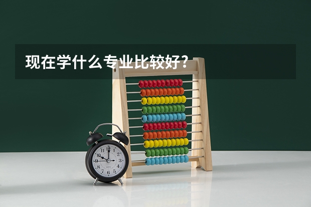 现在学什么专业比较好?