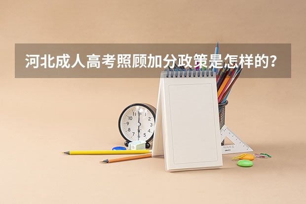 河北成人高考照顾加分政策是怎样的? 河北成人高考报名须知?