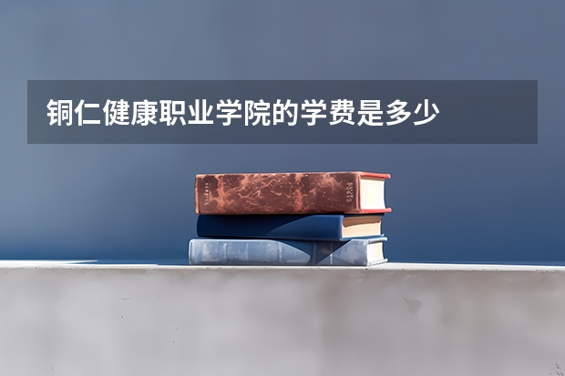 铜仁健康职业学院的学费是多少