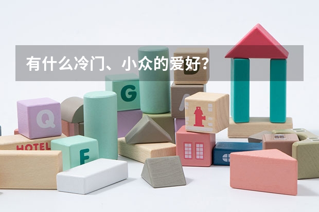 有什么冷门、小众的爱好？