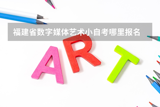 福建省数字媒体艺术小自考哪里报名