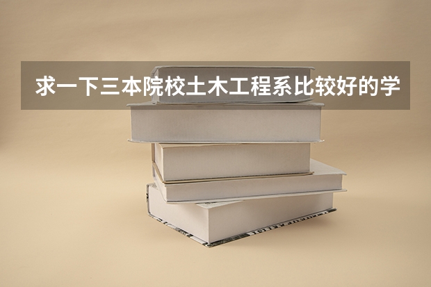 求一下三本院校土木工程系比较好的学校有几个 报考陕西三本的问题？
