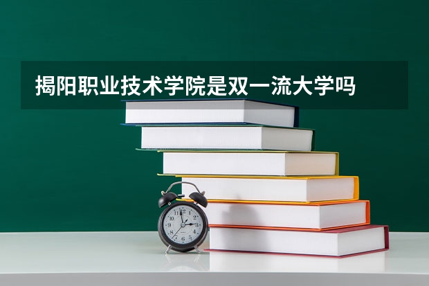 揭阳职业技术学院是双一流大学吗