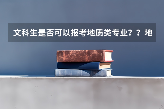 文科生是否可以报考地质类专业？？地质类有哪些个专业可供文科生报考？？