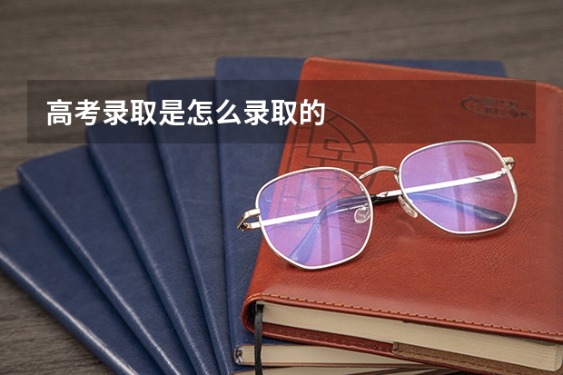 高考录取是怎么录取的