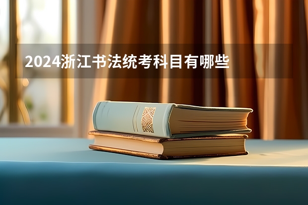 2024浙江书法统考科目有哪些
