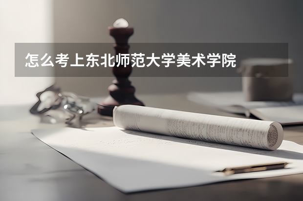 怎么考上东北师范大学美术学院