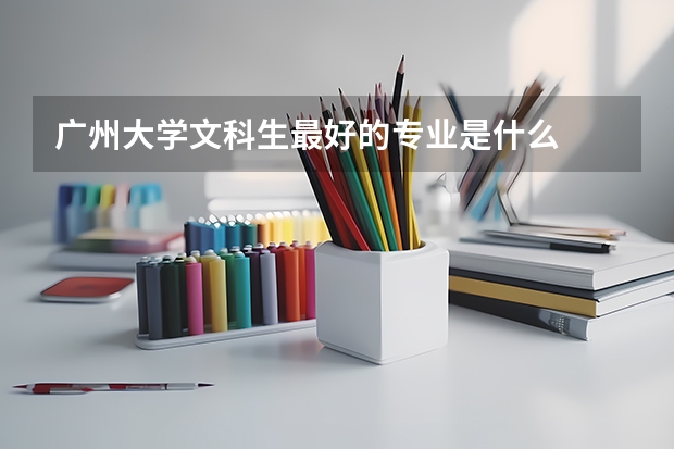 广州大学文科生最好的专业是什么