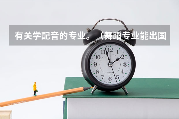 有关学配音的专业。（舞蹈专业能出国留学么？）
