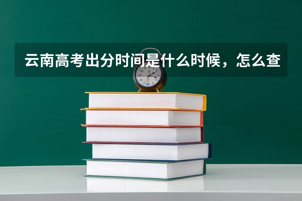云南高考出分时间是什么时候，怎么查分数？