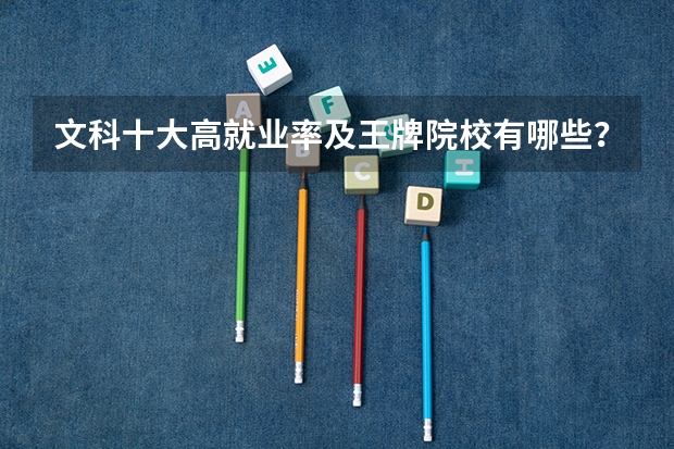 文科十大高就业率及王牌院校有哪些？文科生就业方向有哪些？
