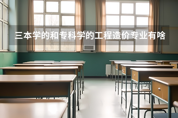 三本学的和专科学的工程造价专业有啥什么区别？