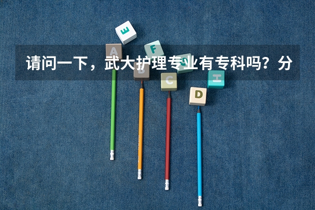 请问一下，武大护理专业有专科吗？分数线是多少呢？