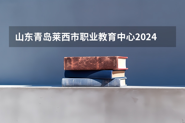 山东青岛莱西市职业教育中心2024年学费多少