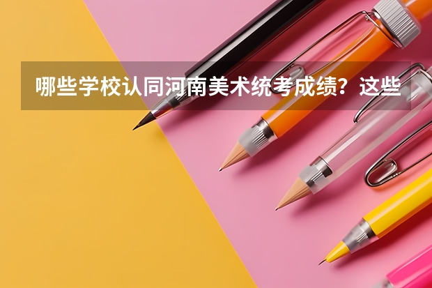 哪些学校认同河南美术统考成绩？这些学校中，哪些学校比较重视文化课的成绩？