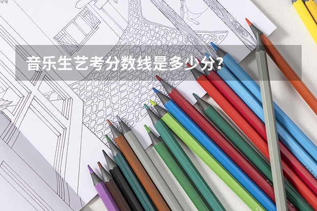 音乐生艺考分数线是多少分？