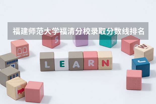 福建师范大学福清分校录取分数线排名 福建师范大学录取分数线
