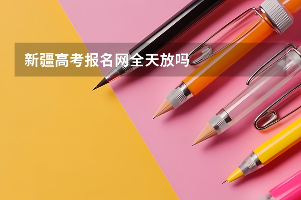 新疆高考报名网全天放吗