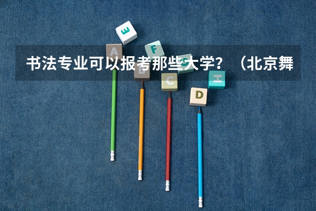 书法专业可以报考那些大学？（北京舞研艺考学费）