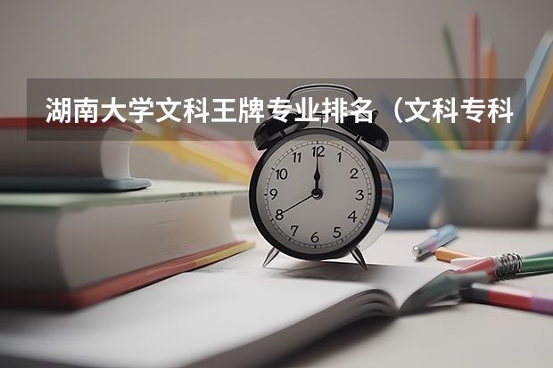 湖南大学文科王牌专业排名（文科专科十大王牌专业）
