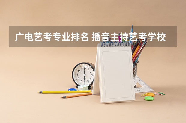 广电艺考专业排名 播音主持艺考学校排名
