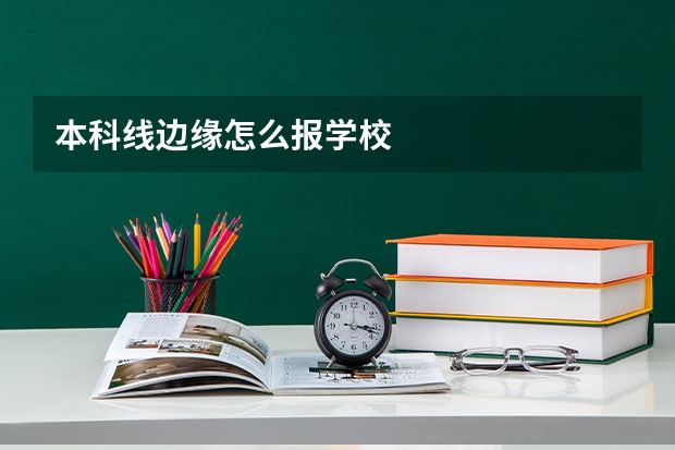 本科线边缘怎么报学校