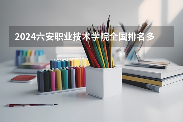 2024六安职业技术学院全国排名多少