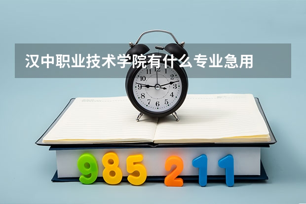 汉中职业技术学院有什么专业急用