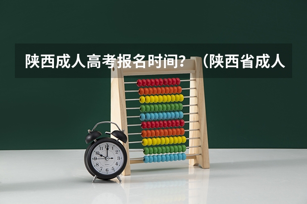 陕西成人高考报名时间？（陕西省成人高考报名程序？）