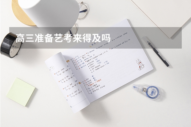 高三准备艺考来得及吗