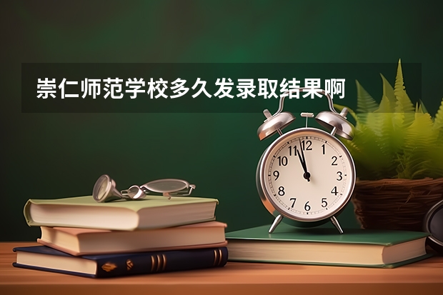 崇仁师范学校多久发录取结果啊