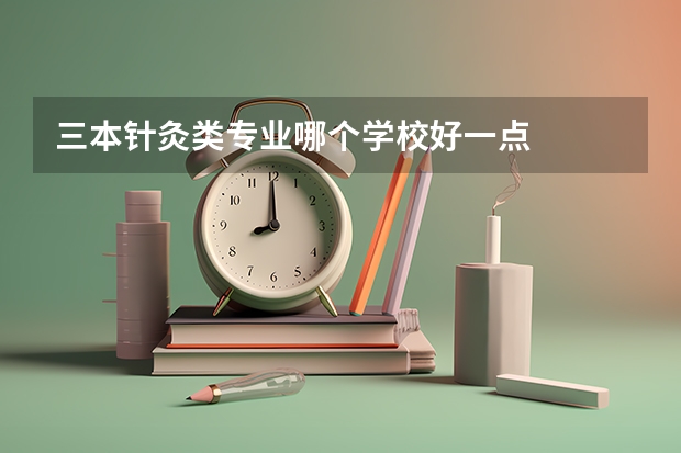 三本针灸类专业哪个学校好一点