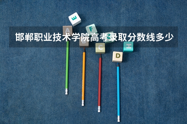 邯郸职业技术学院高考录取分数线多少分