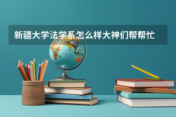 新疆大学法学系怎么样大神们帮帮忙